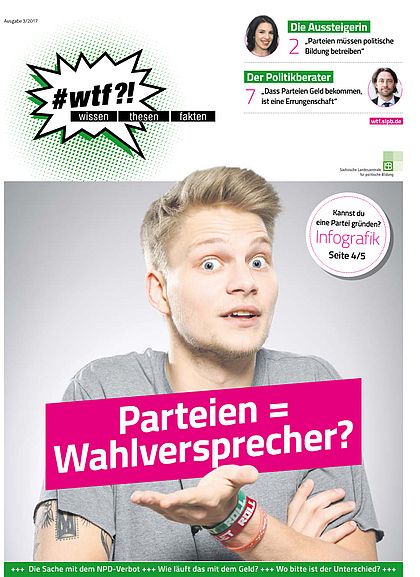 Cover des "#wtf?!"-Magazins Ausgabe 03/2017 mit dem Titel "Parteien = Wahlversprecher? Themen: Die Aussteigerin. "Parteien müssen politische Bildung betreiben"; Der Politikberater. "Dass Parteien Geld bekommen, ist eine Errungenschaft."; Kannst du eine Partei gründen? Infografik; Die Sache mit dem NPD-Verbot; Wie läuft das mit dem Geld?; Wo bitte ist der Unterschied?