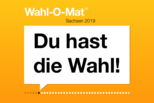 Ein Bild mit der Aufschrift "Wahl-O-Mat Sachsen 2019. Du hast die Wahl!". Bei Klick Weiterleitung auf die Seite des Wahl-O-Maten.