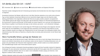 Auf dem Bild ist ein Ausschnitt einer Webseite oder eines digitalen Dokuments zu sehen. Der Titel des Artikels lautet "Ich denke, also bin ich – nicht?" und ist datiert auf den 3. November 2020. Der Artikel fällt in die Kategorien Gesellschaft, Medien und Digitales sowie Wirtschaft und ist von Jan Mundus verfasst. Der Text beginnt mit einer Reflexion über maschinelles und intelligentes Verhalten sowie die KI-Entwicklung in Sachsen. Zitiert wird ein Herr Dr. Robotnik, was möglicherweise ein fiktives oder humoristisches Element darstellt, da Dr. Robotnik eine Figur aus dem Sonic the Hedgehog-Franchise ist. Der Absatz erwähnt auch einen Professor für Informationssysteme und einen "Digitalen Assistenten" namens EVA, was auf eine Künstliche Intelligenz hinweist. Bei Klick interne Weiterleitung auf Blogbeitrag.