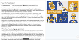 Das Bild zeigt einen Ausschnitt aus einer Webseite oder einem Artikel. Der Titel "Wie ein Katalysator" und das Datum 24. November 2020 deuten auf einen veröffentlichten Beitrag hin. Dieser fällt unter die Kategorien Medien und Digitales sowie Politische Kultur und ist von Cristina Wichtrup verfasst. Der Text behandelt die Rolle von sozialen Medien wie Facebook, Twitter und anderen Nachrichtendiensten bei gesellschaftlichen Entwicklungen und thematisiert "Digitale Desinformation". Es wird Bezug auf eine Veranstaltung genommen, die im Kontext der Verbreitung von Neuigkeiten in der "digitalen Zivilgesellschaft" steht, sowie auf Herrn Maximilian Kall und Thomas Bludau von Facebook Deutschland. Bei Klick interne Weiterleitung auf Blogbeitrag.